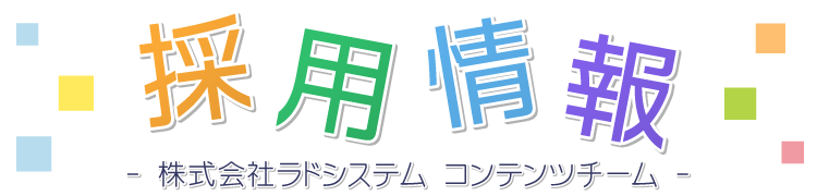 採用情報 - 株式会社ラドシステム コンテンツチーム -